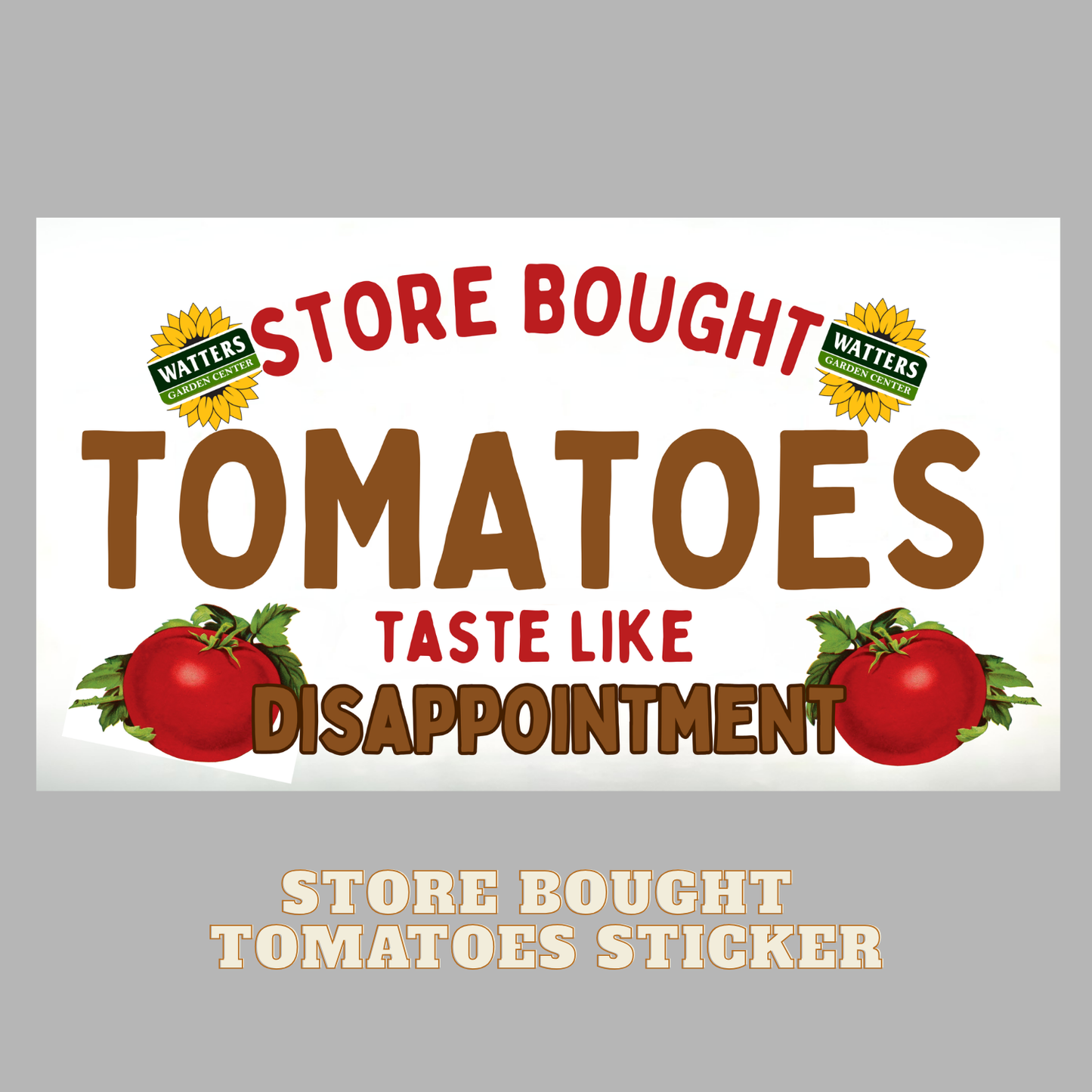 Sticker with text 'Store Bought Tomatoes Taste Like Disappointment' and Watters logo on a gray background.