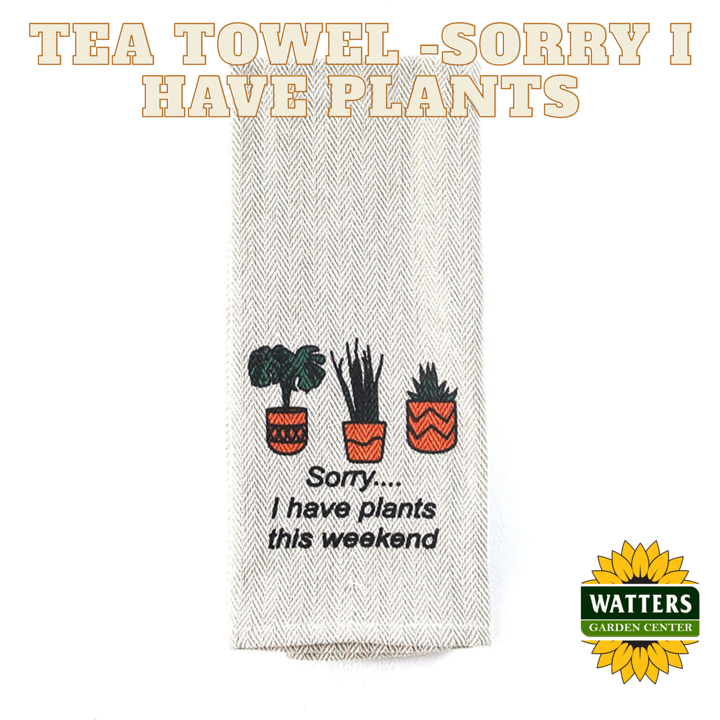 Tea Towel - Sorry I have Plants this Weekend